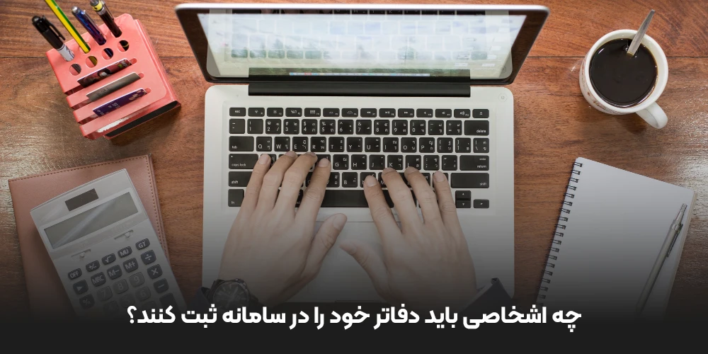 چه اشخاصی باید دفاتر خود را در سامانه ثبت کنند